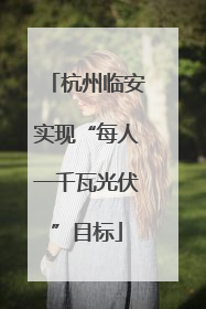 杭州临安实现“每人一千瓦光伏”目标